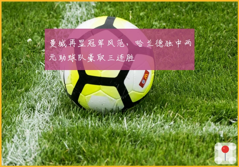 曼城再显冠军风范，哈兰德独中两元助球队豪取三连胜