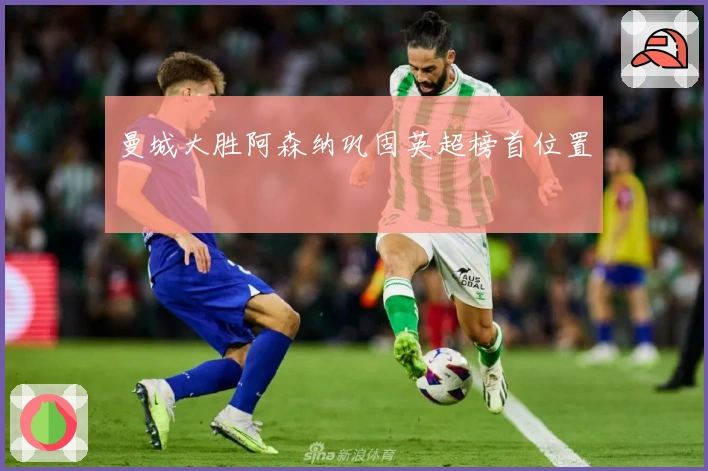 曼城大胜阿森纳巩固英超榜首位置