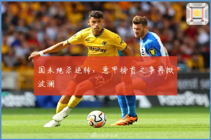 国米绝杀逆转，意甲榜首之争再掀波澜