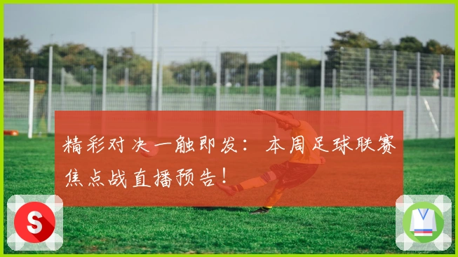 精彩对决一触即发：本周足球联赛焦点战直播预告！