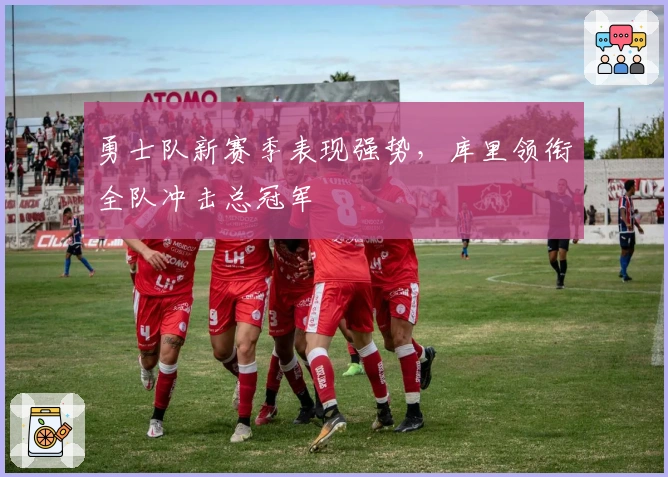 勇士队新赛季表现强势，库里领衔全队冲击总冠军