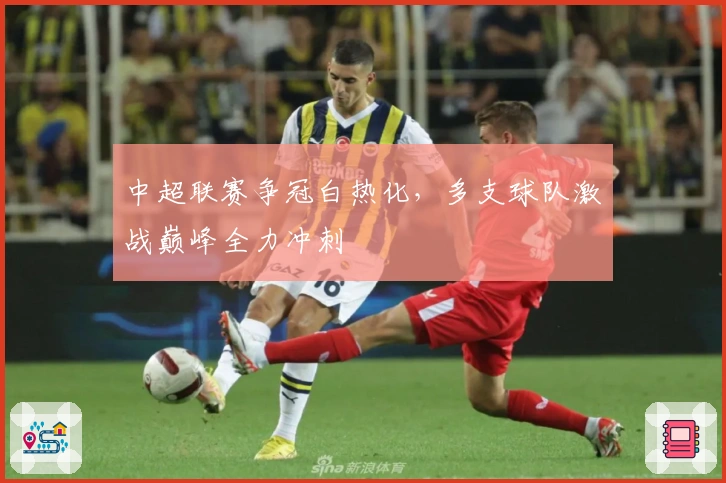 中超联赛争冠白热化，多支球队激战巅峰全力冲刺